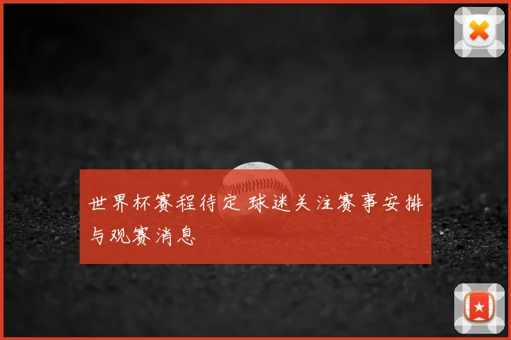 世界杯赛程待定 球迷关注赛事安排与观赛消息