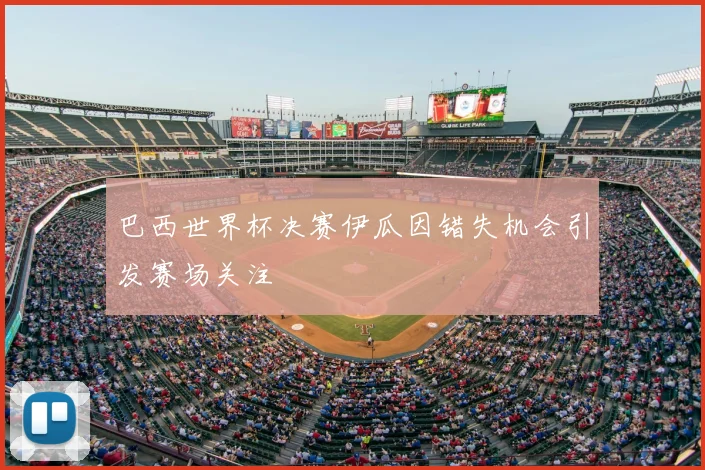 巴西世界杯决赛伊瓜因错失机会引发赛场关注