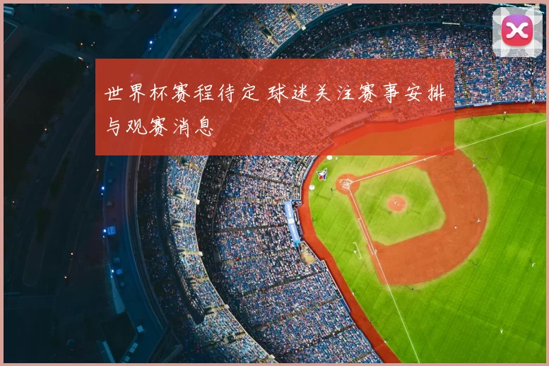 世界杯赛程待定 球迷关注赛事安排与观赛消息