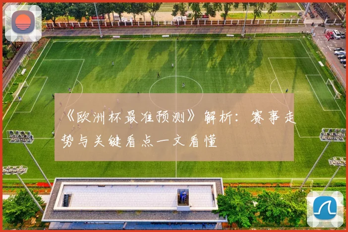 《欧洲杯最准预测》解析:赛事走势与关键看点一文看懂