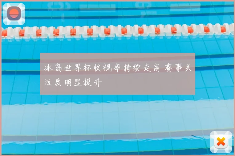 冰岛世界杯收视率持续走高 赛事关注度明显提升